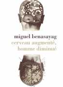 Cerveau augmenté, homme diminué, Miguel Benasayag, La découverte, 2016.