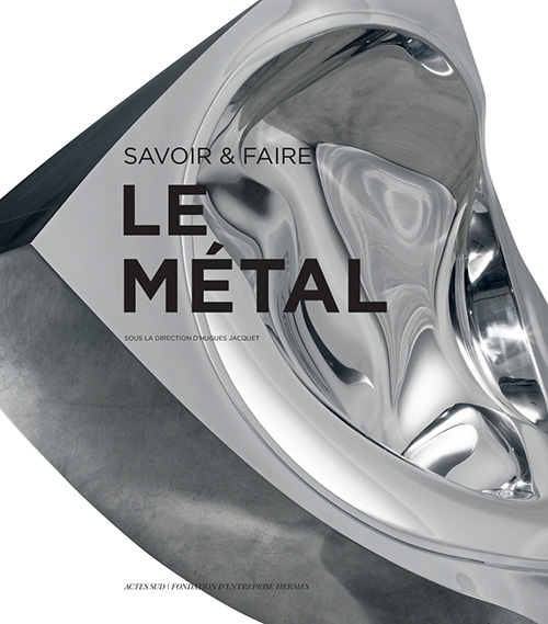 Le métal : savoir & faire, sous la direction d'Hugues Jacquet, Actes Sud, 2018.