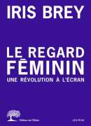 Le regard féminin : une révolution à l'écran, Iris Brey, éditions de l'Olivier